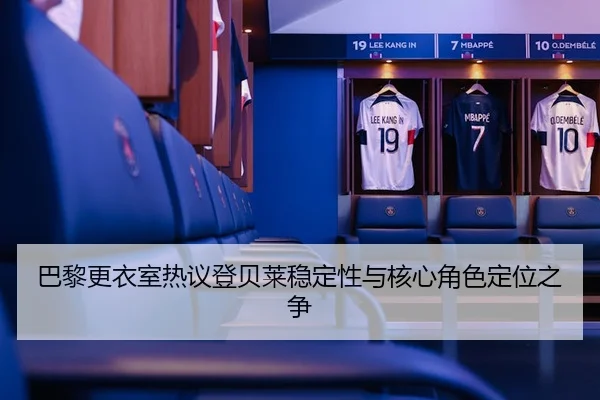 巴黎更衣室热议登贝莱稳定性与核心角色定位之争