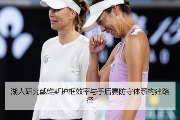 湖人研究戴维斯护框效率与季后赛防守体系构建路径