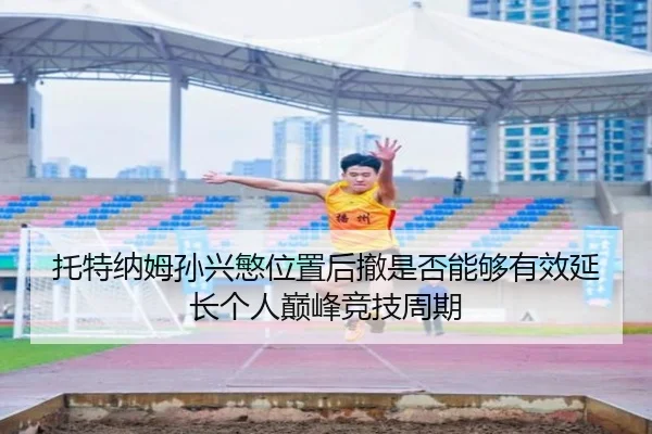 托特纳姆孙兴慜位置后撤是否能够有效延长个人巅峰竞技周期