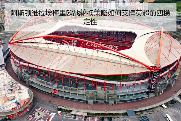 阿斯顿维拉埃梅里欧战轮换策略如何支撑英超前四稳定性