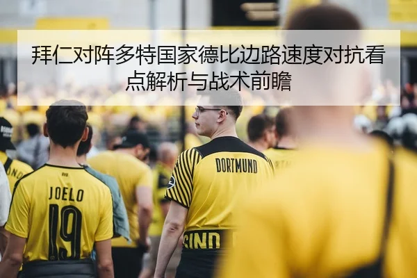 拜仁对阵多特国家德比边路速度对抗看点解析与战术前瞻