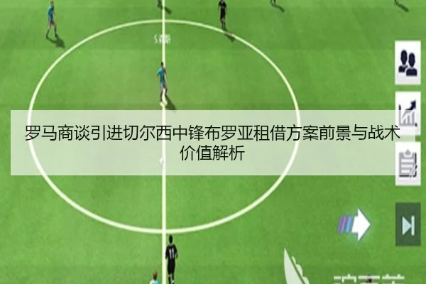 罗马商谈引进切尔西中锋布罗亚租借方案前景与战术价值解析