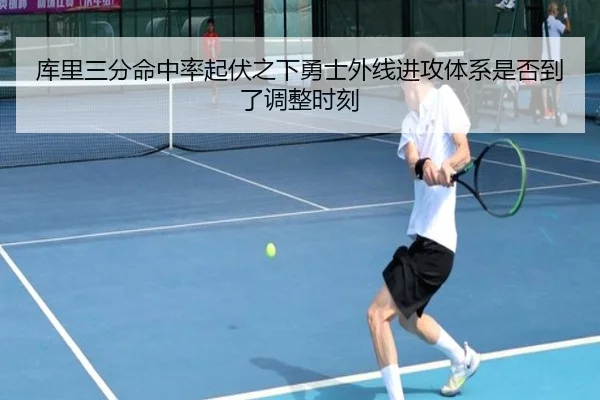 库里三分命中率起伏之下勇士外线进攻体系是否到了调整时刻